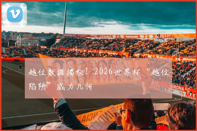 越位数据揭秘！2026世界杯“越位陷阱”威力几何