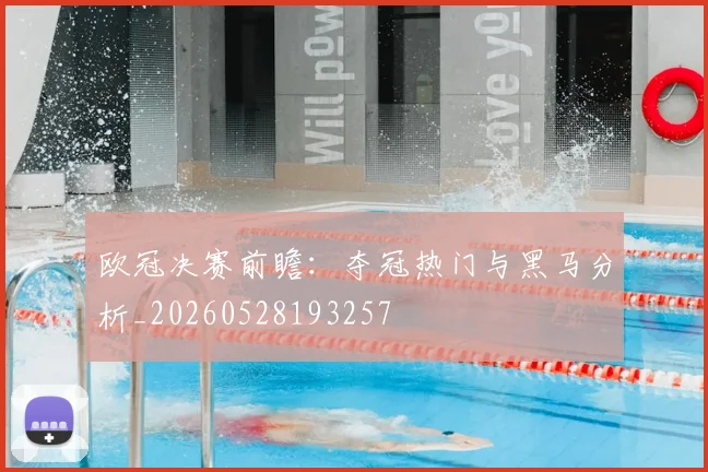 欧冠决赛前瞻：夺冠热门与黑马分析_20260528193257
