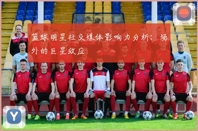 篮球明星社交媒体影响力分析：场外的巨星效应
