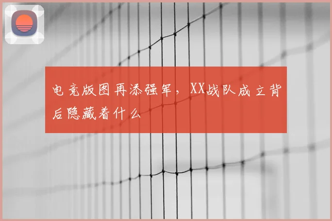 电竞版图再添强军，XX战队成立背后隐藏着什么