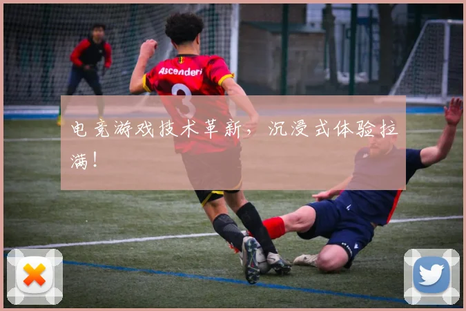 电竞游戏技术革新，沉浸式体验拉满！