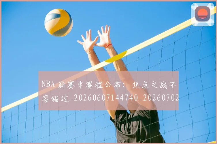 NBA 新赛季赛程公布：焦点之战不容错过_20260607144740_20260702044735
