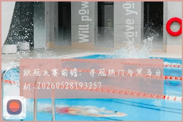 欧冠决赛前瞻：夺冠热门与黑马分析_20260528193257