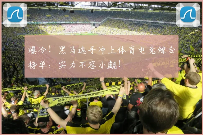 爆冷！黑马选手冲上体育电竞综合榜单，实力不容小觑！