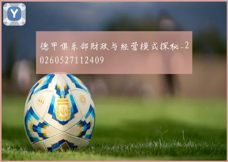 德甲俱乐部财政与经营模式探秘_20260527112409