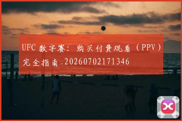 UFC 数字赛：购买付费观看（PPV）完全指南_20260702171346