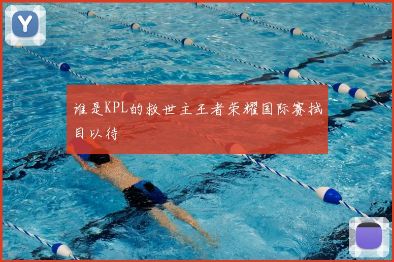 谁是KPL的救世主王者荣耀国际赛拭目以待