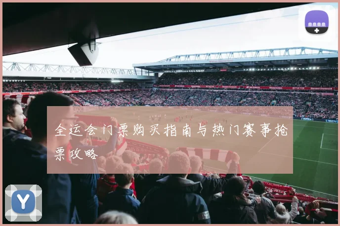 全运会门票购买指南与热门赛事抢票攻略