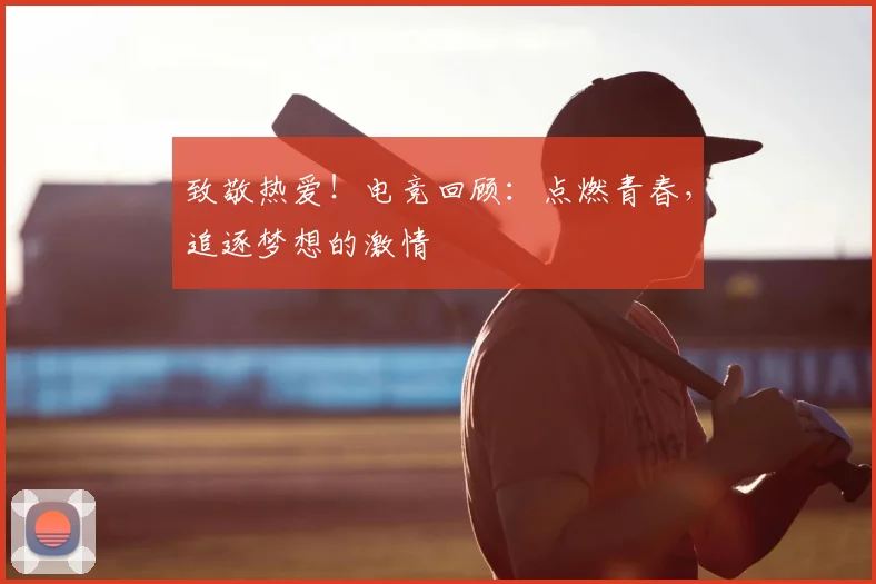 致敬热爱！电竞回顾：点燃青春，追逐梦想的激情