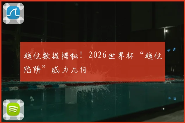 越位数据揭秘！2026世界杯“越位陷阱”威力几何