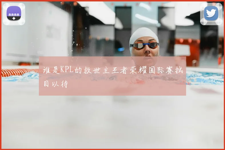 谁是KPL的救世主王者荣耀国际赛拭目以待