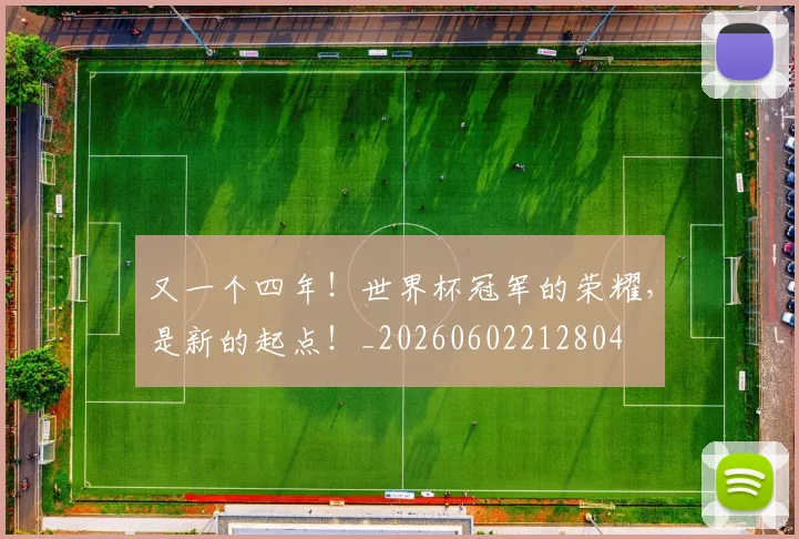 又一个四年！世界杯冠军的荣耀，是新的起点！_20260602212804
