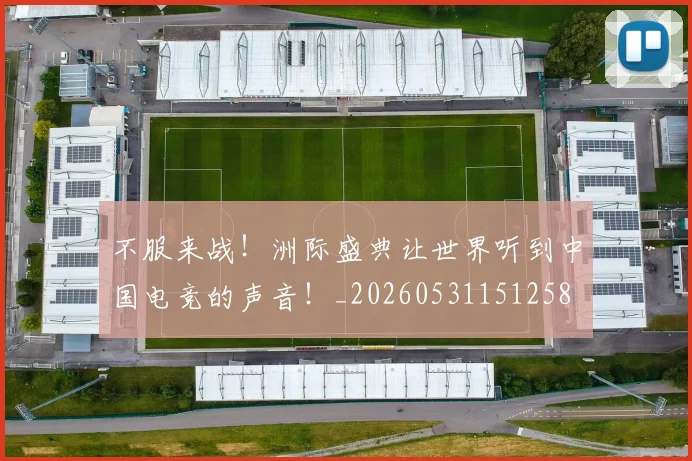 不服来战！洲际盛典让世界听到中国电竞的声音！_20260531151258