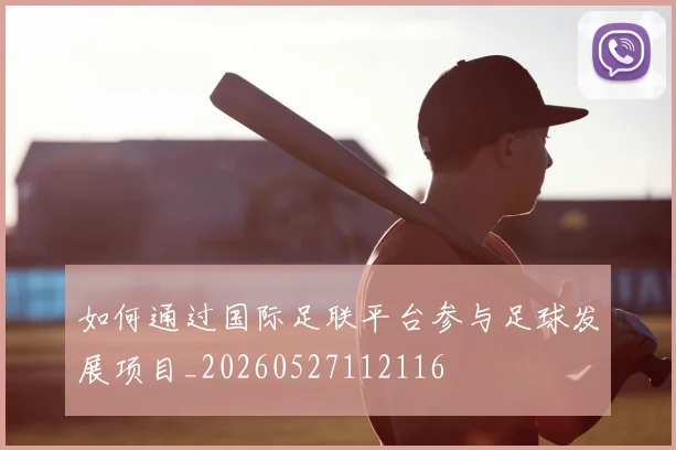 如何通过国际足联平台参与足球发展项目_20260527112116