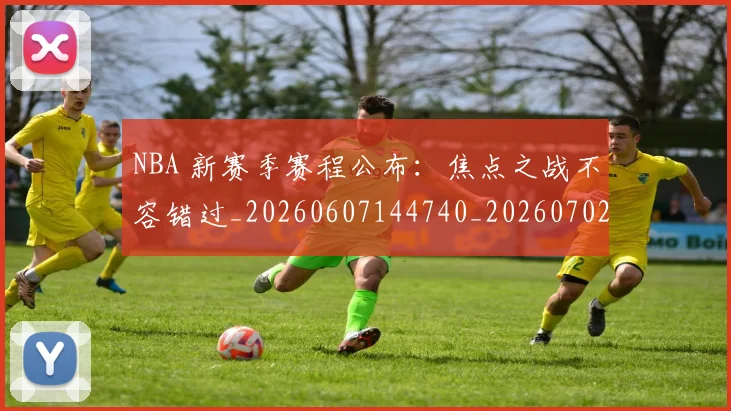 NBA 新赛季赛程公布：焦点之战不容错过_20260607144740_20260702044735