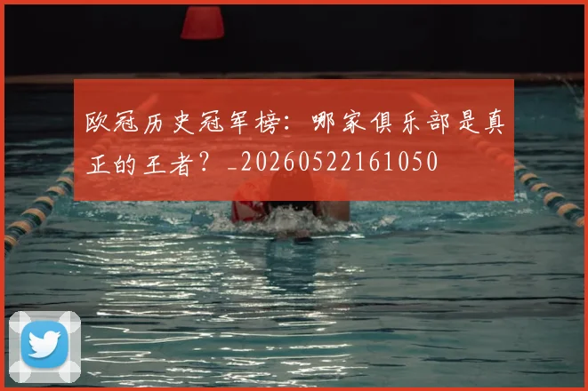欧冠历史冠军榜：哪家俱乐部是真正的王者？_20260522161050