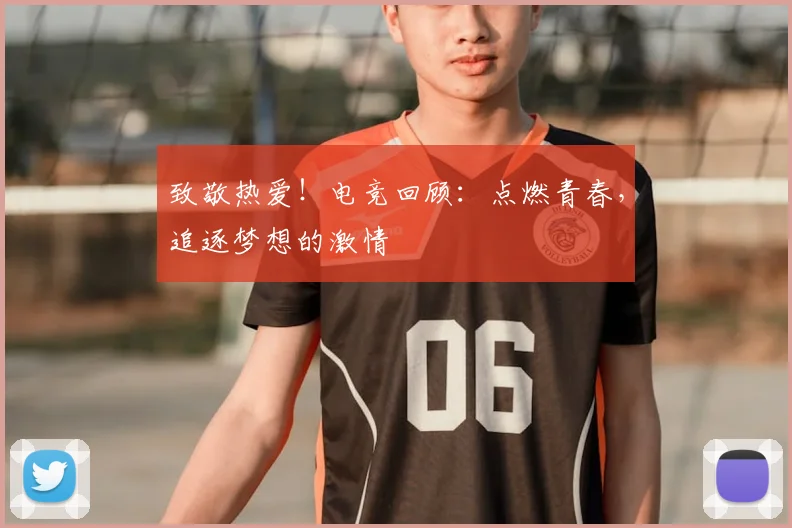 致敬热爱！电竞回顾：点燃青春，追逐梦想的激情