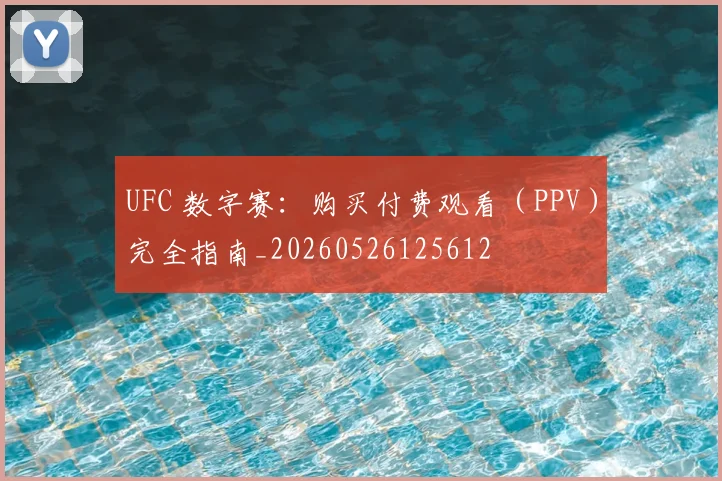 UFC 数字赛：购买付费观看（PPV）完全指南_20260526125612