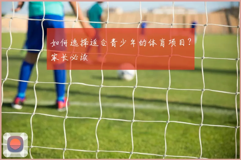 如何选择适合青少年的体育项目？家长必读