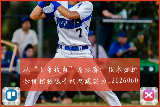 从“上帝视角”看比赛：技术分析如何挖掘选手的潜藏实力_20260601172905