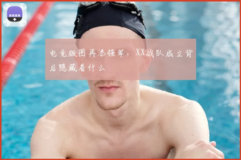 电竞版图再添强军,XX战队成立背后隐藏着什么